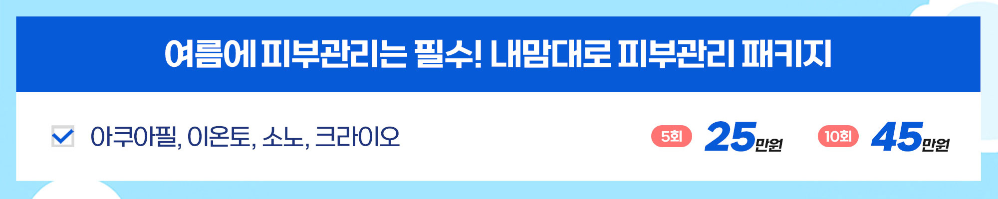 여름에 피부관리는 필수! 내맘대로 피부관리 패키지